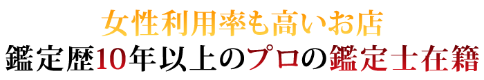 女性利用率も高いお店 鑑定歴10年以上のプロの鑑定士在籍