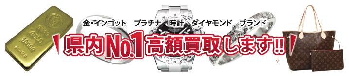 金・インゴット プラチナ 時計 ダイヤモンド ブランド 県内ナンバー1高額買取りします。