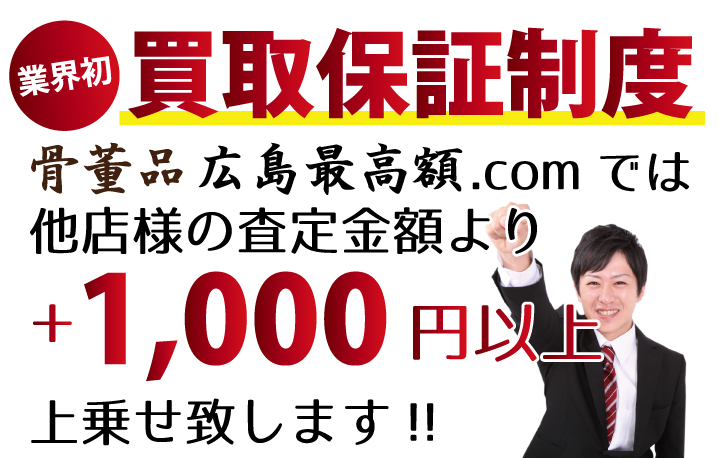 骨董品買取広島最高額.comでは、他店様の査定金額より+1,000円以上上乗せ致します！　業界初の買取保証制度です。