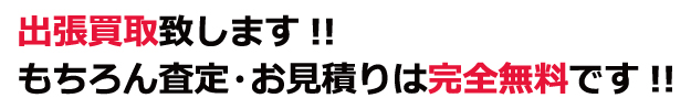 出張買取致します！もちろん査定・お見積りは完全無料です!!